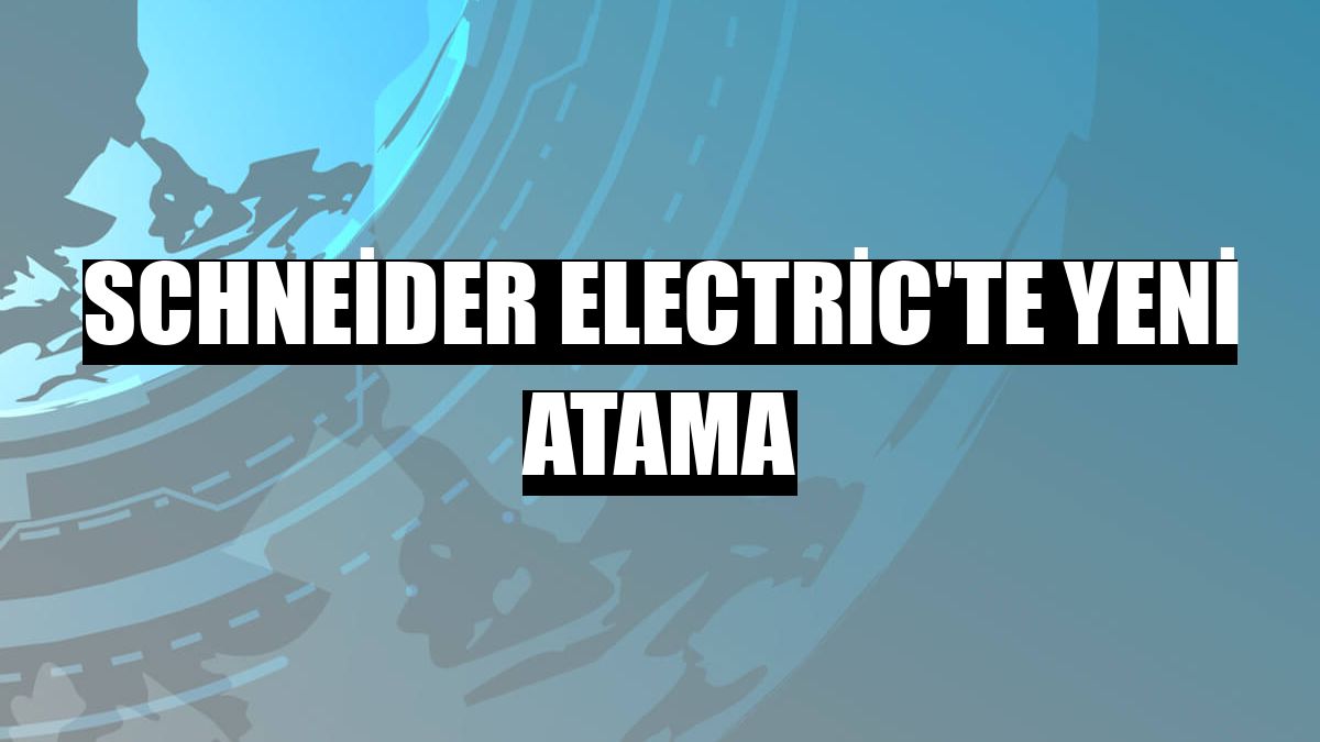 Schneider Electric'te yeni atama