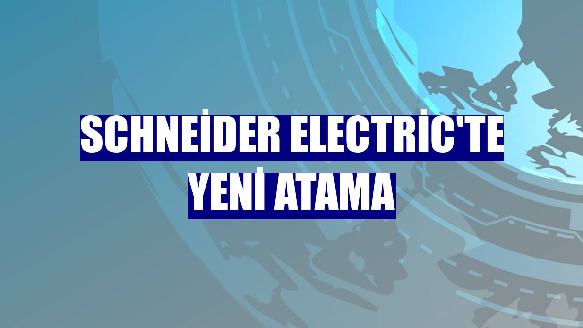 Schneider Electric'te yeni atama
