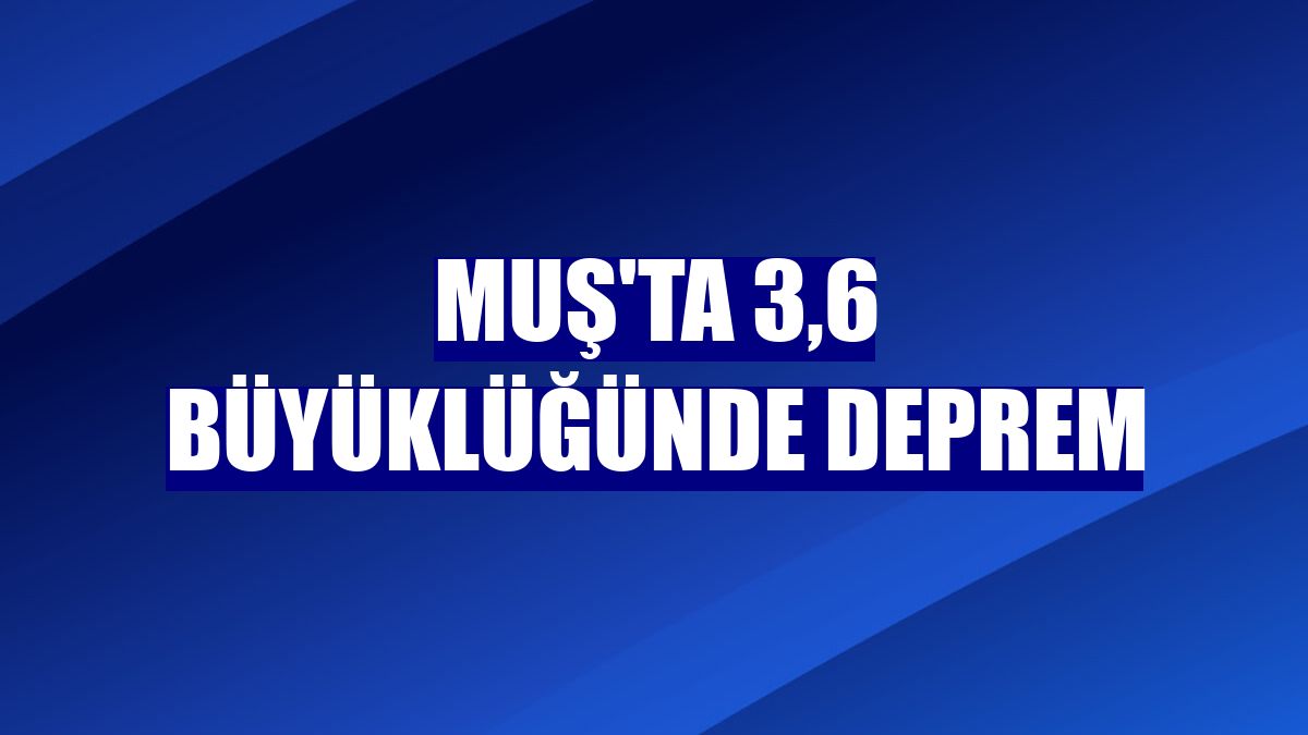 Muş'ta 3,6 büyüklüğünde deprem