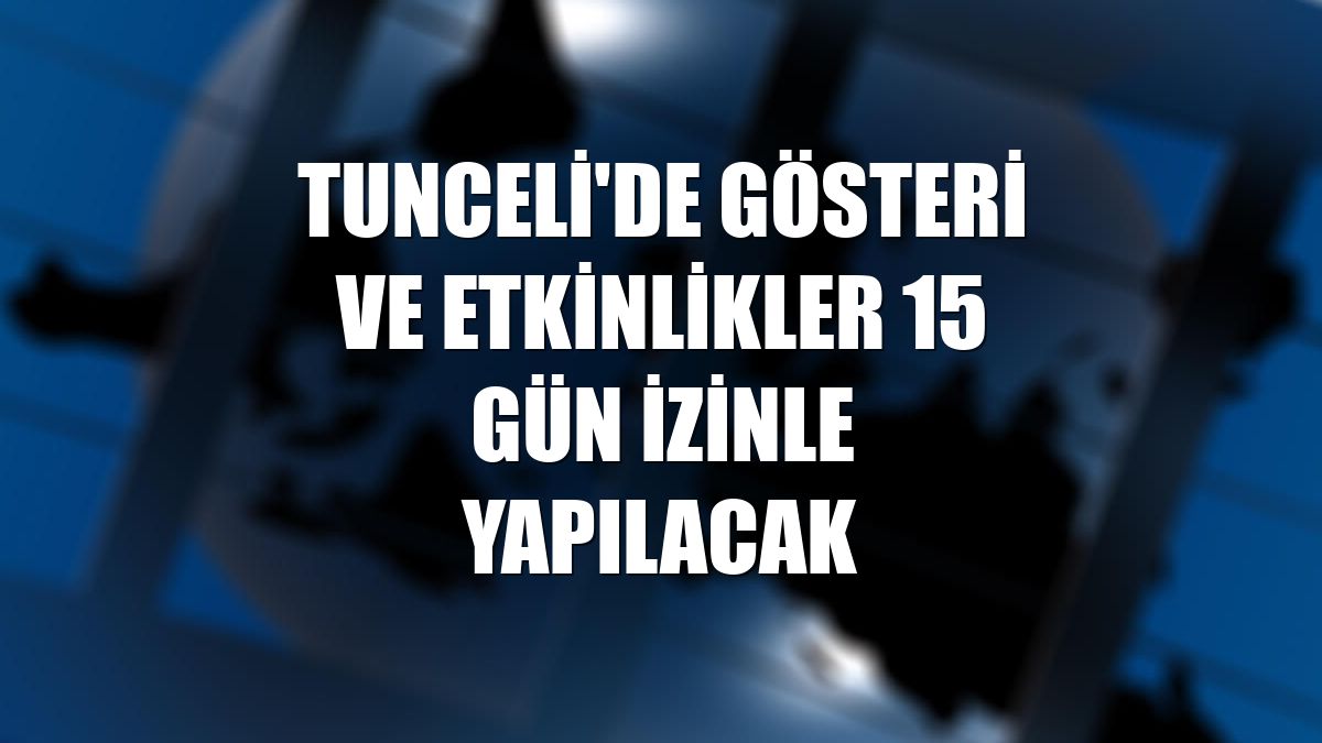 Tunceli'de gösteri ve etkinlikler 15 gün izinle yapılacak