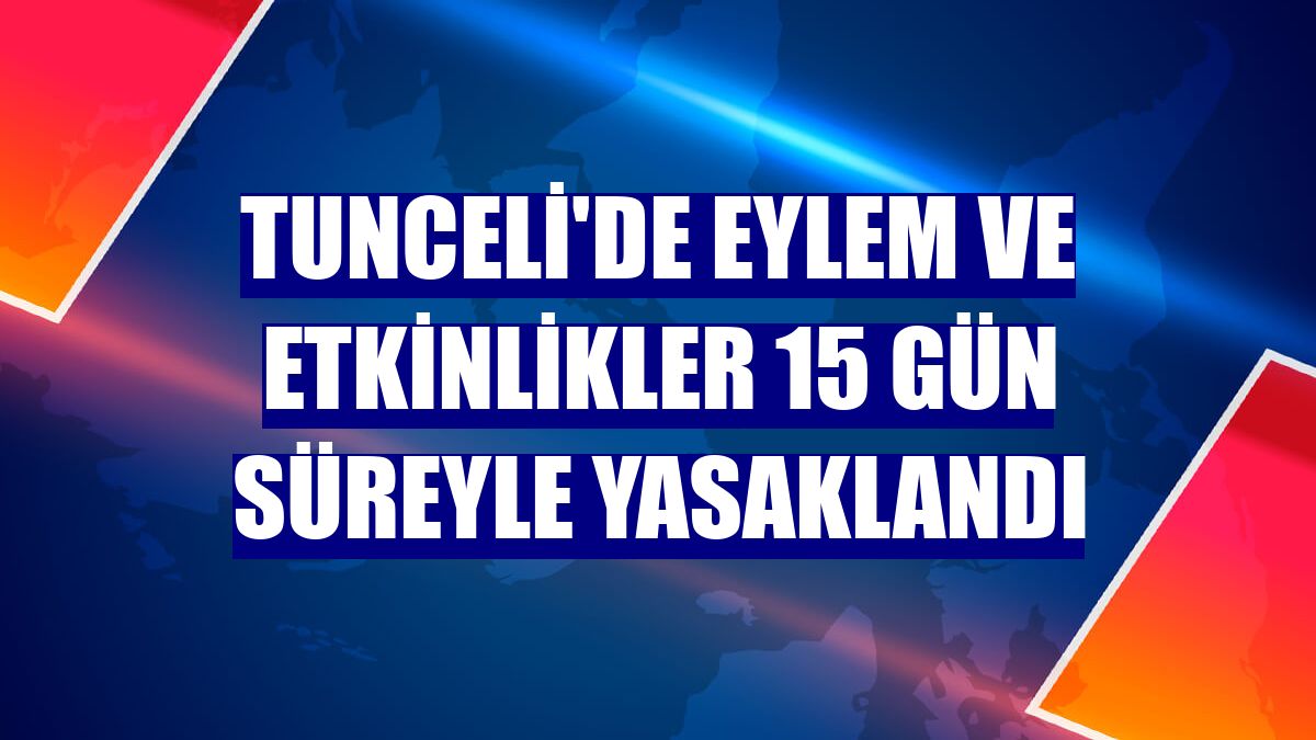 Tunceli'de eylem ve etkinlikler 15 gün süreyle yasaklandı