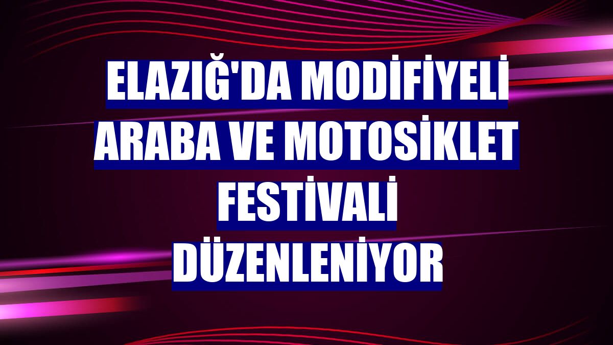Elazığ'da modifiyeli araba ve motosiklet festivali düzenleniyor