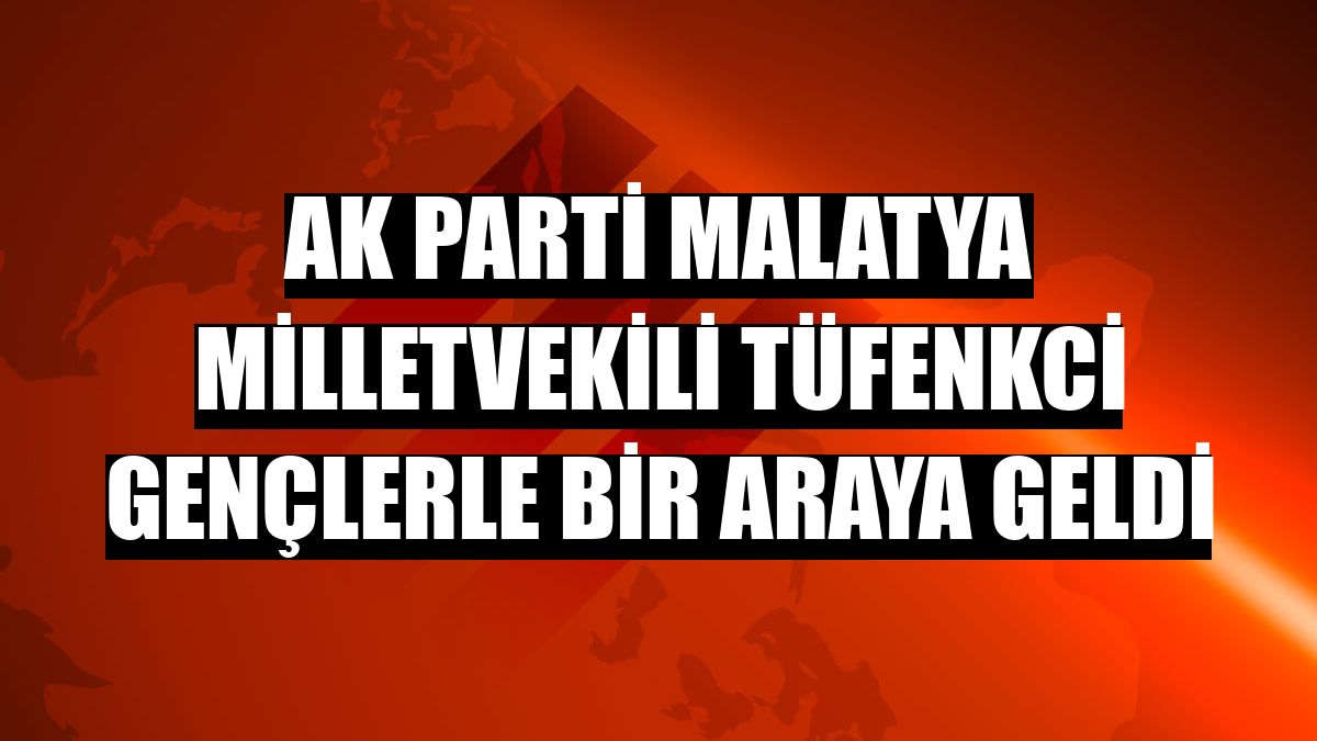 AK Parti Malatya Milletvekili Tüfenkci gençlerle bir araya geldi