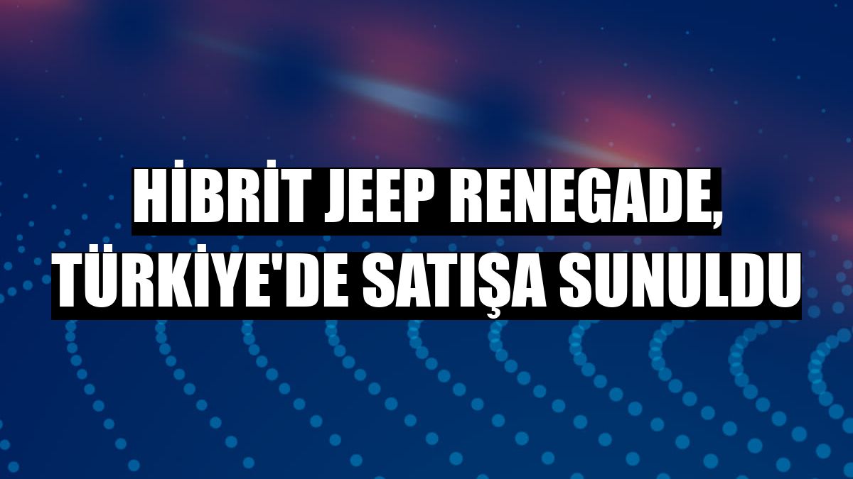 Hibrit Jeep Renegade, Türkiye'de satışa sunuldu