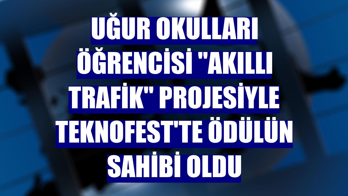 Uğur Okulları öğrencisi "akıllı trafik" projesiyle TEKNOFEST'te ödülün sahibi oldu