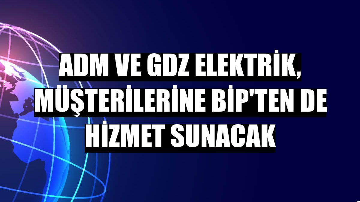 Adm ve Gdz Elektrik, müşterilerine BİP'ten de hizmet sunacak
