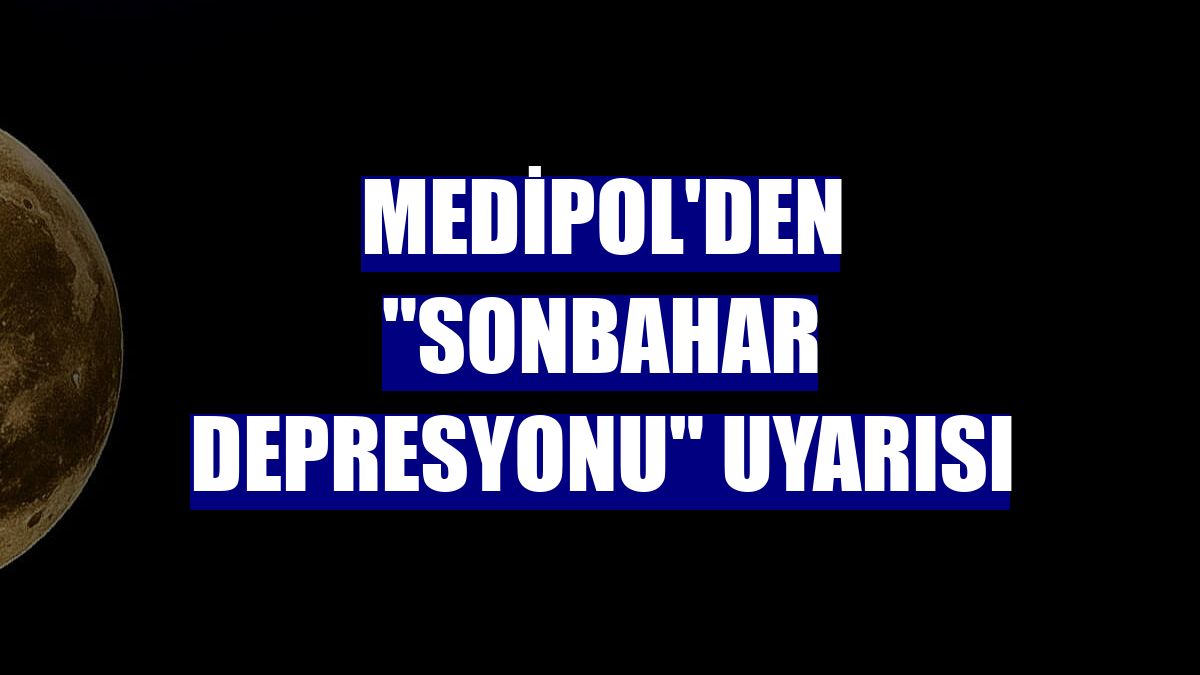 Medipol'den "sonbahar depresyonu" uyarısı