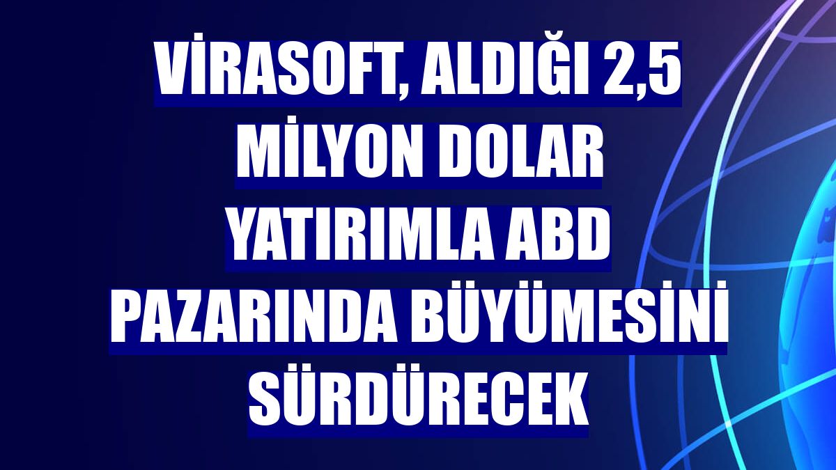 Virasoft, aldığı 2,5 milyon dolar yatırımla ABD pazarında büyümesini sürdürecek