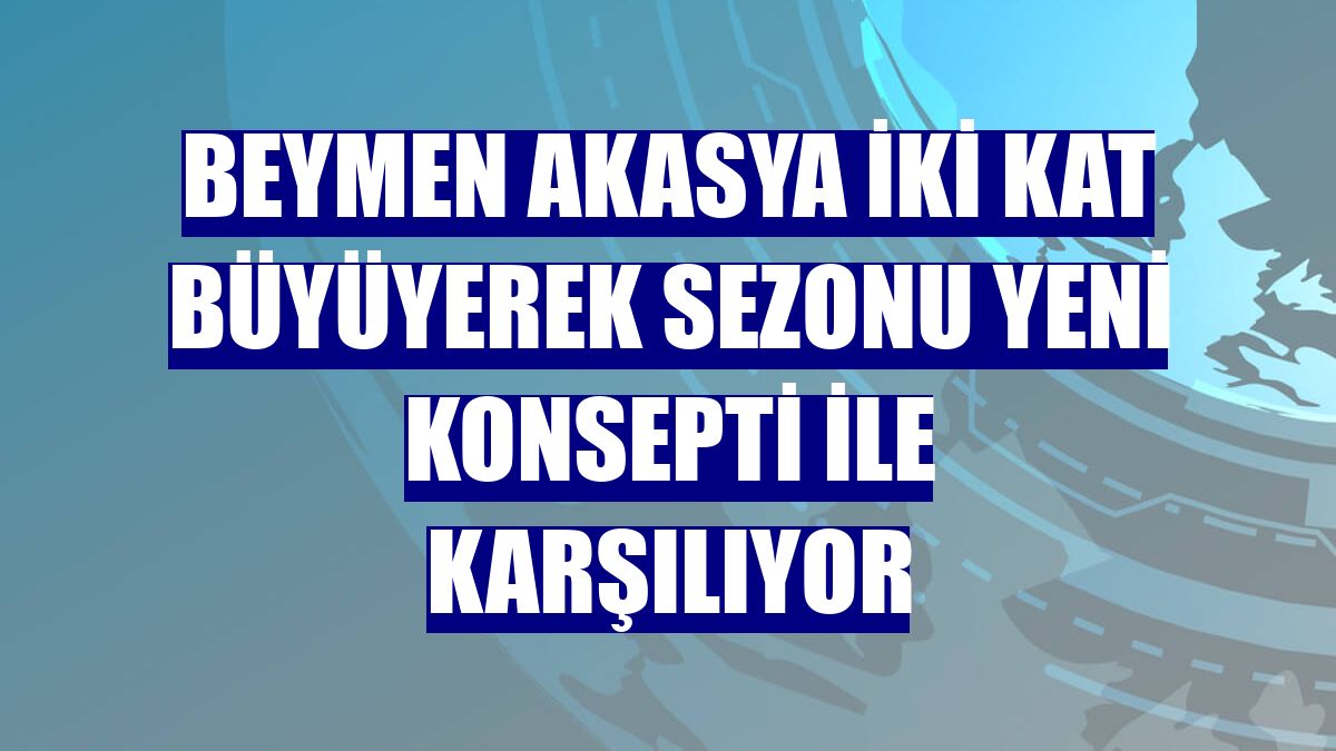 Beymen Akasya iki kat büyüyerek sezonu yeni konsepti ile karşılıyor