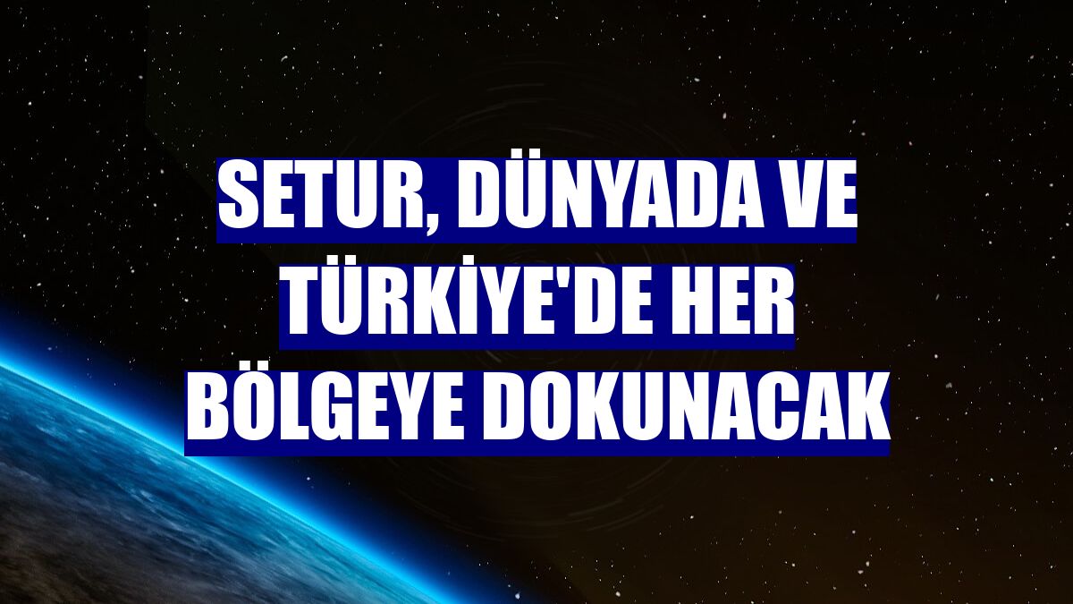 Setur, dünyada ve Türkiye'de her bölgeye dokunacak