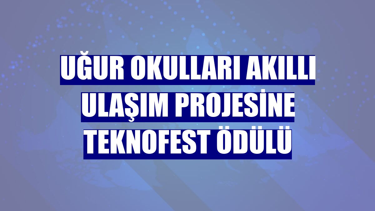 Uğur Okulları Akıllı Ulaşım projesine TEKNOFEST ödülü