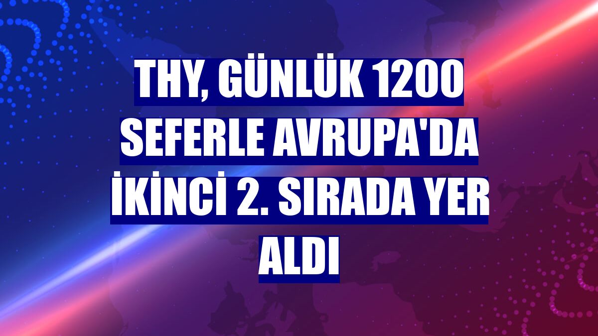 THY, günlük 1200 seferle Avrupa'da ikinci 2. sırada yer aldı