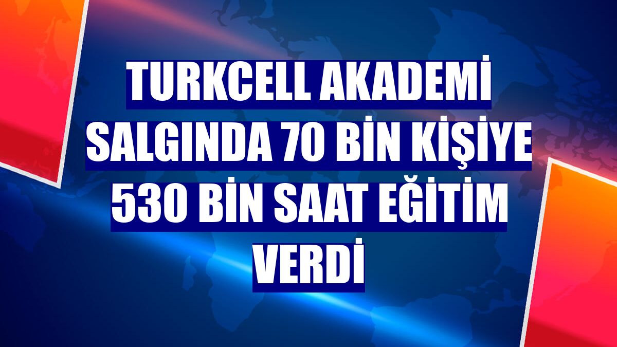 Turkcell Akademi salgında 70 bin kişiye 530 bin saat eğitim verdi