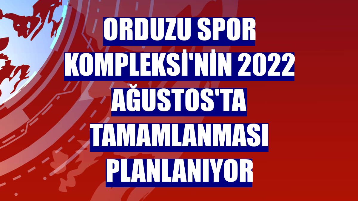 Orduzu Spor Kompleksi'nin 2022 Ağustos'ta tamamlanması planlanıyor