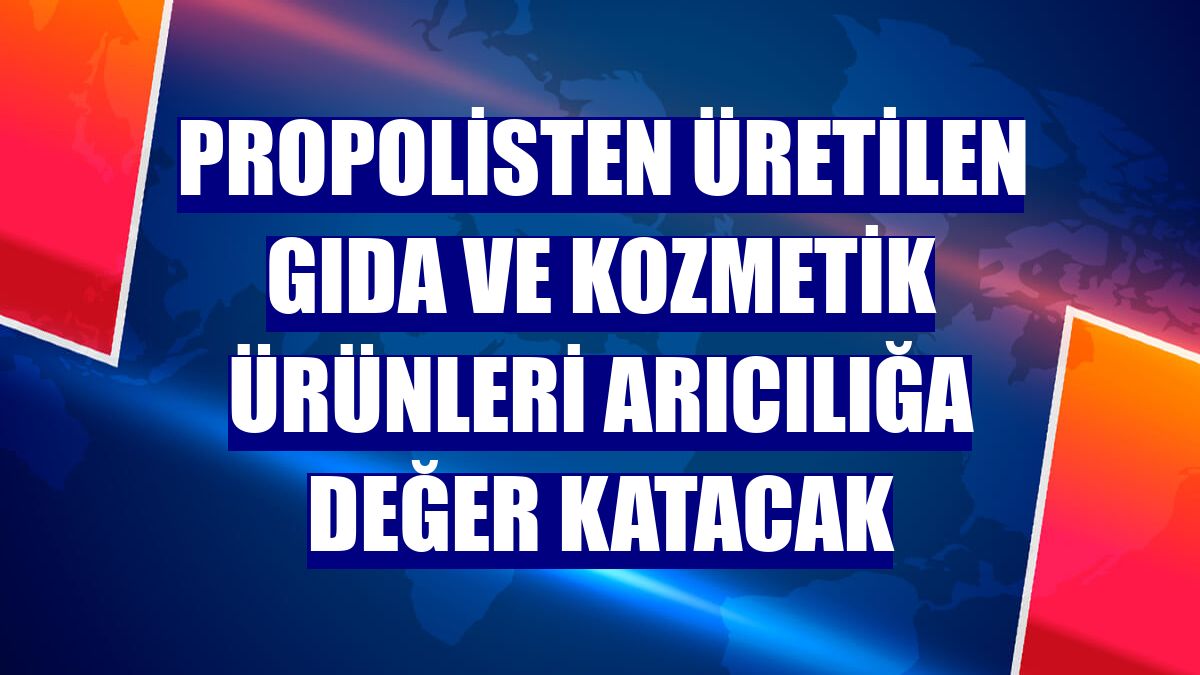 Propolisten üretilen gıda ve kozmetik ürünleri arıcılığa değer katacak