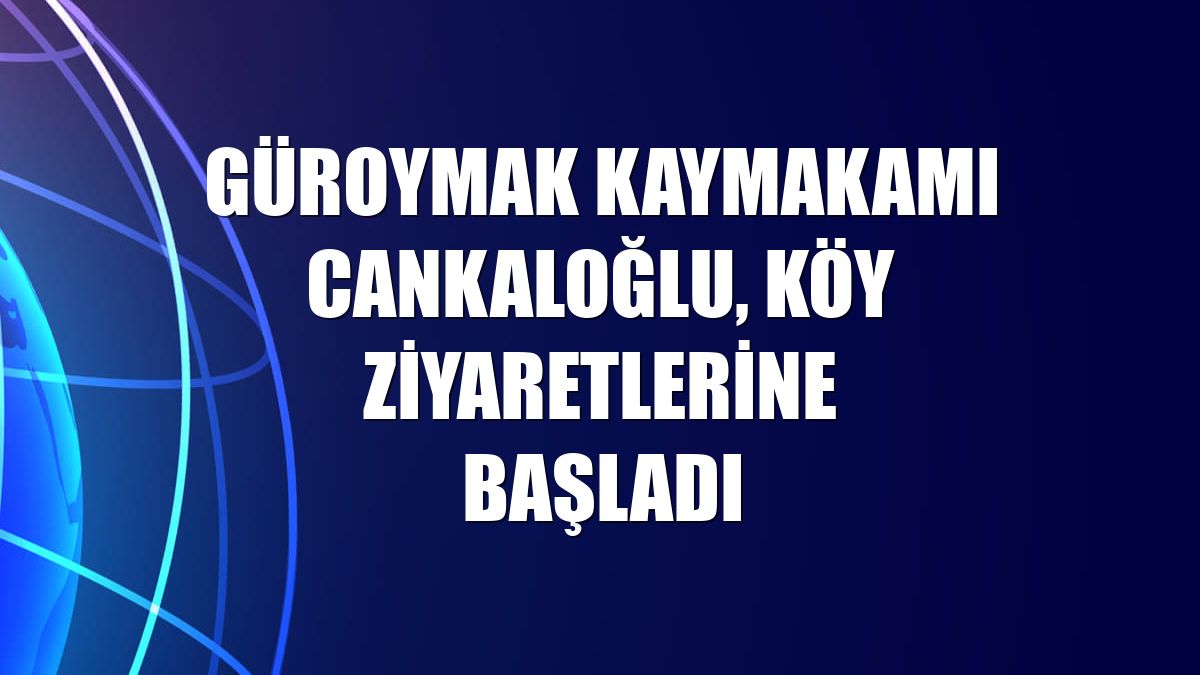 Güroymak Kaymakamı Cankaloğlu, köy ziyaretlerine başladı
