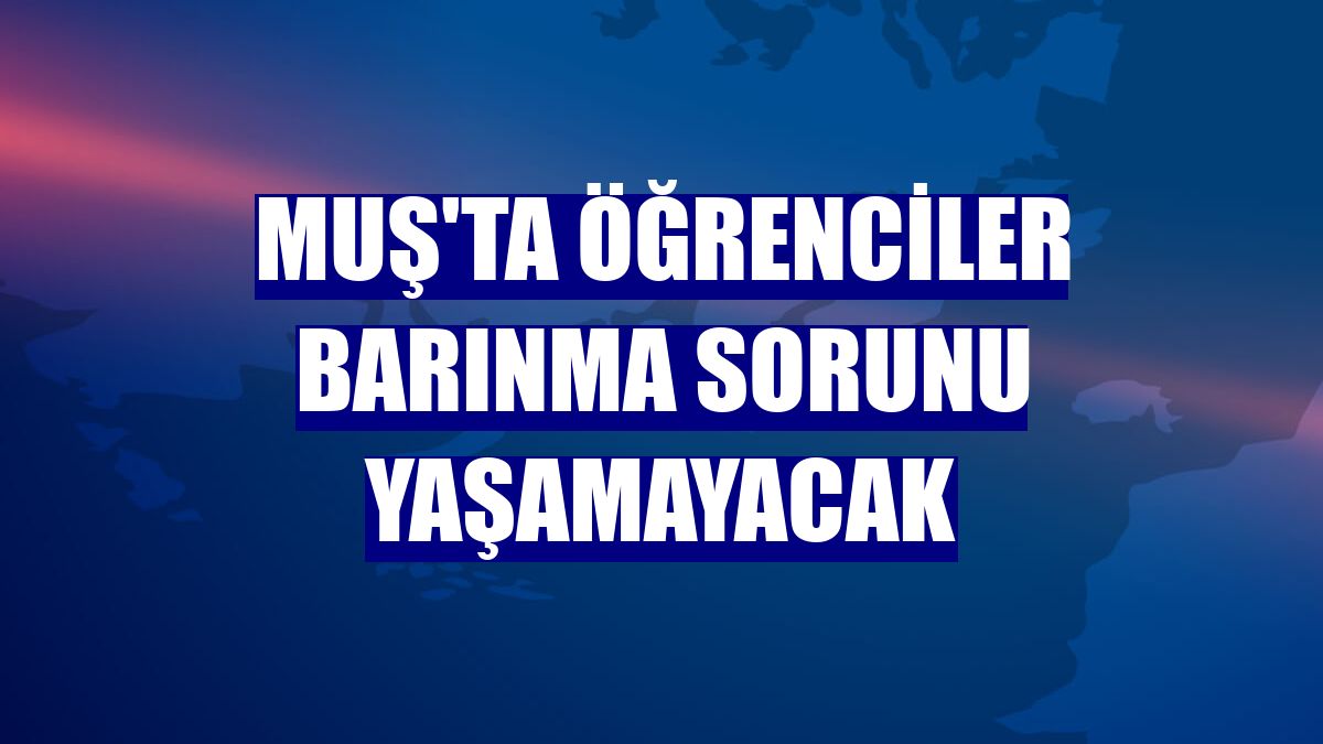 Muş'ta öğrenciler barınma sorunu yaşamayacak