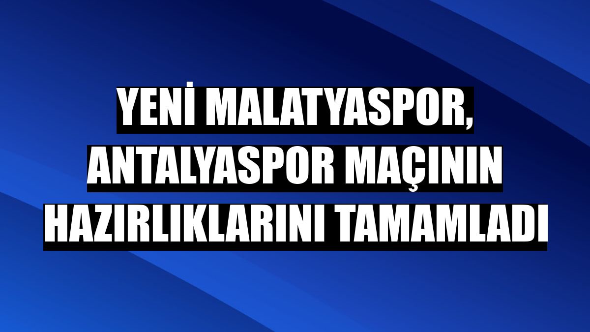 Yeni Malatyaspor, Antalyaspor maçının hazırlıklarını tamamladı