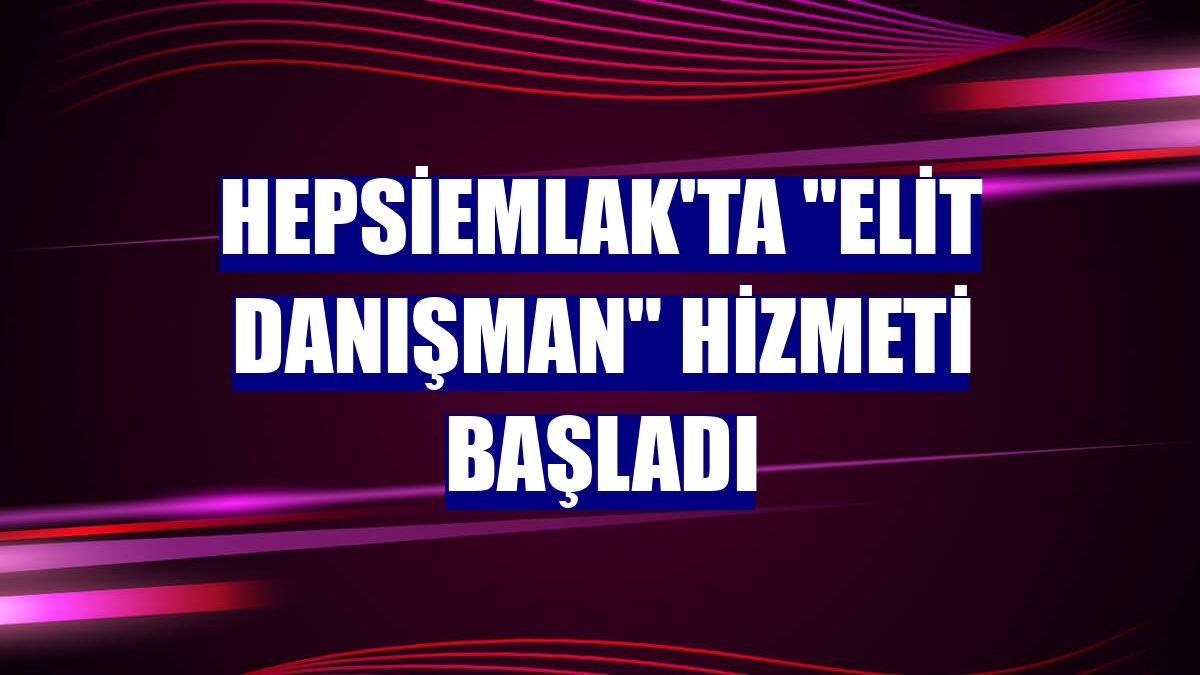 hepsiemlak'ta "Elit Danışman" hizmeti başladı