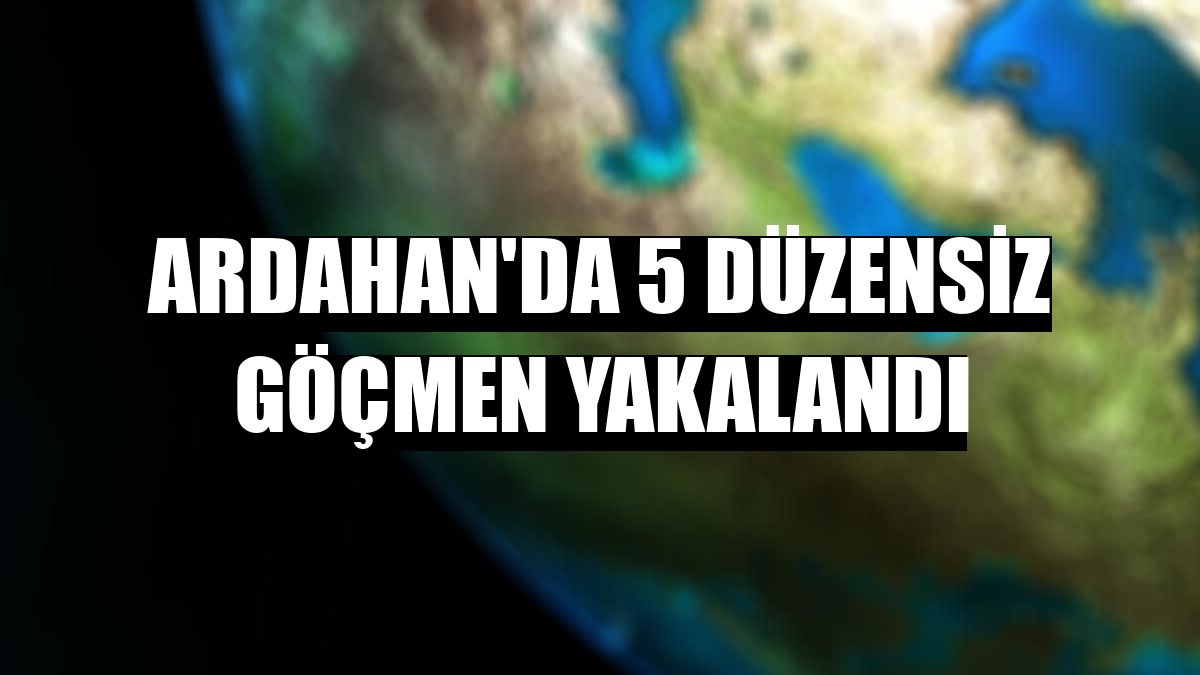 Ardahan'da 5 düzensiz göçmen yakalandı