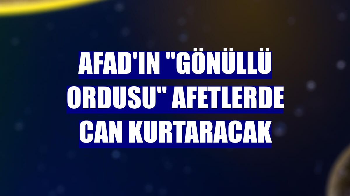 AFAD'ın "gönüllü ordusu" afetlerde can kurtaracak