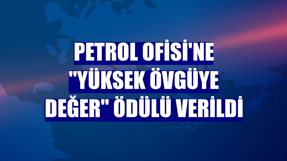 Petrol Ofisi'ne "Yüksek Övgüye Değer" ödülü verildi