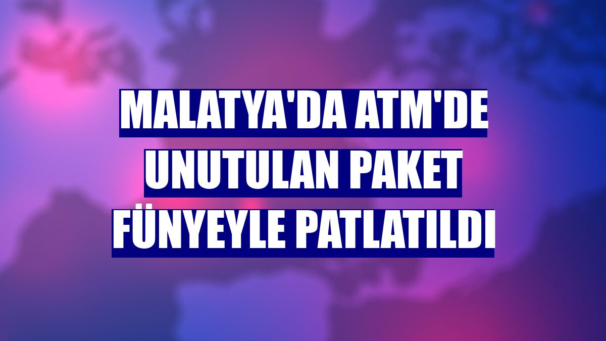 Malatya'da ATM'de unutulan paket fünyeyle patlatıldı