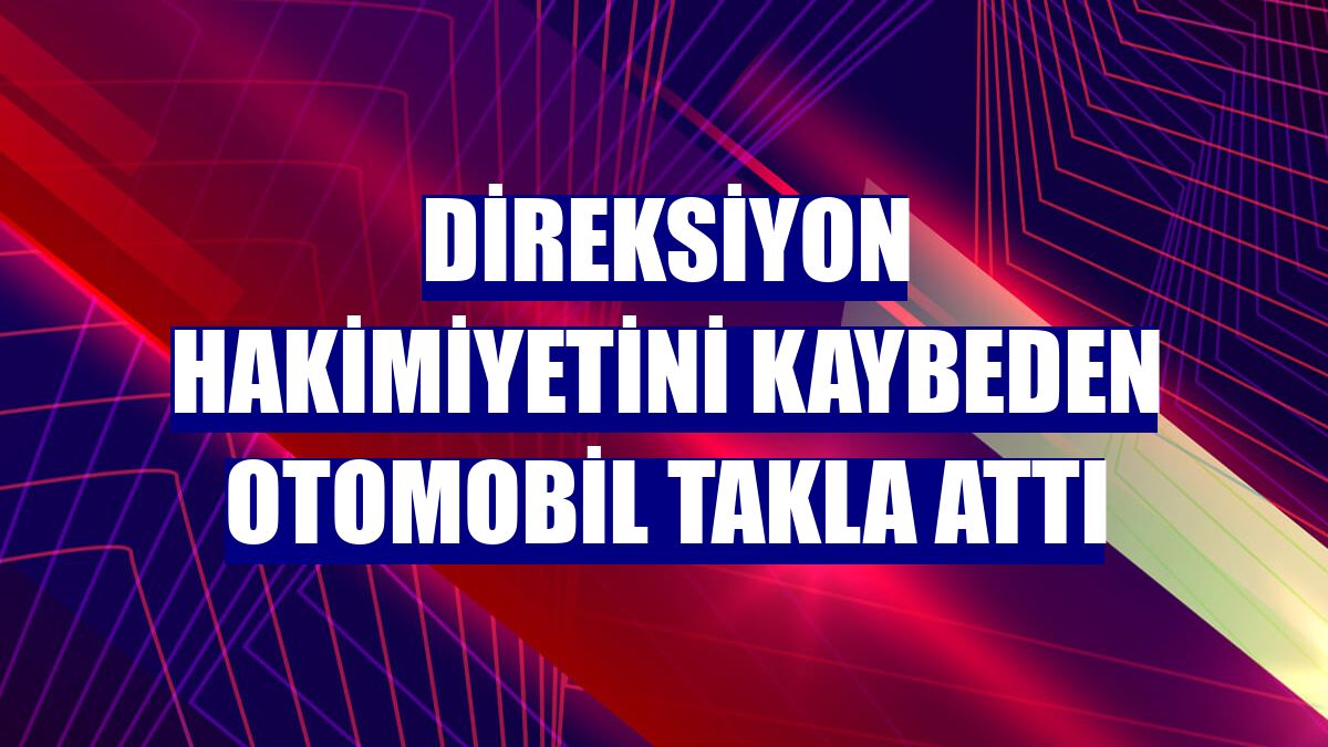 Direksiyon hakimiyetini kaybeden otomobil takla attı
