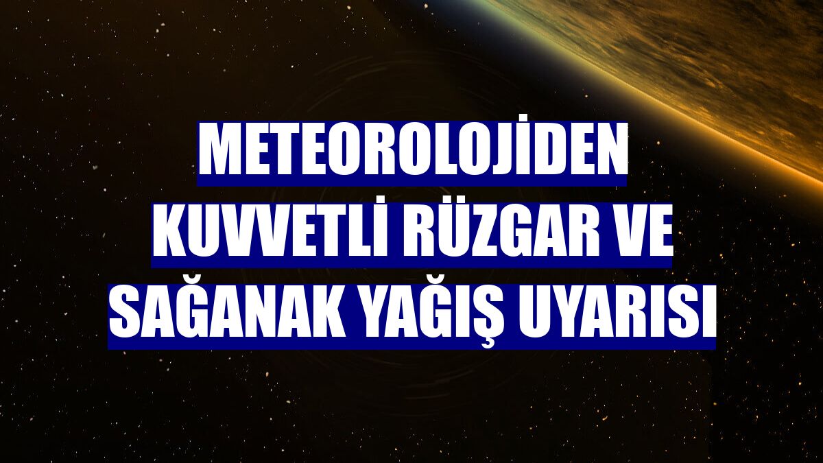 Meteorolojiden kuvvetli rüzgar ve sağanak yağış uyarısı