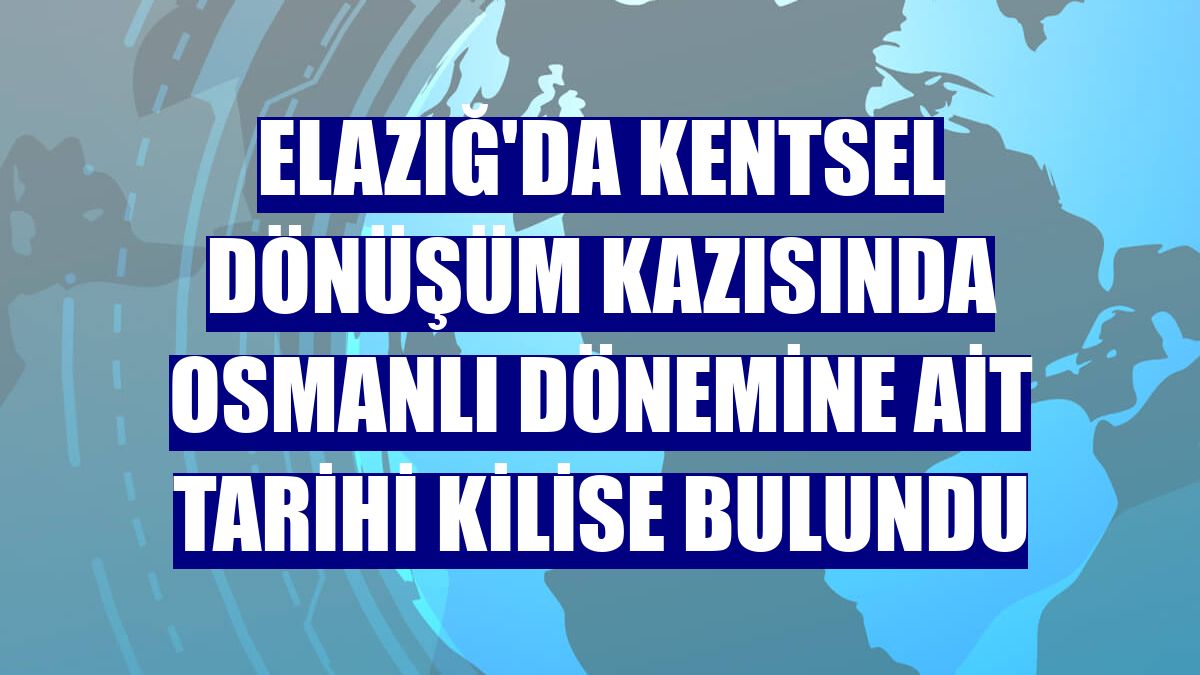 Elazığ'da kentsel dönüşüm kazısında Osmanlı dönemine ait tarihi kilise bulundu