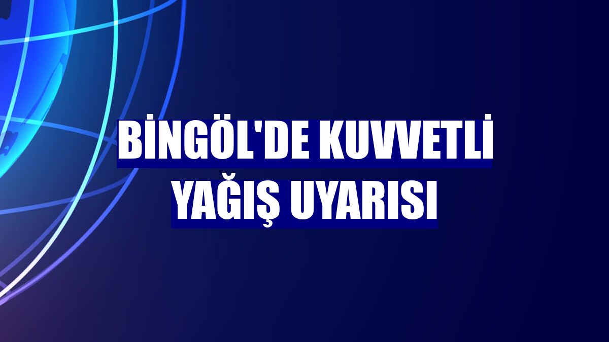 Bingöl'de kuvvetli yağış uyarısı
