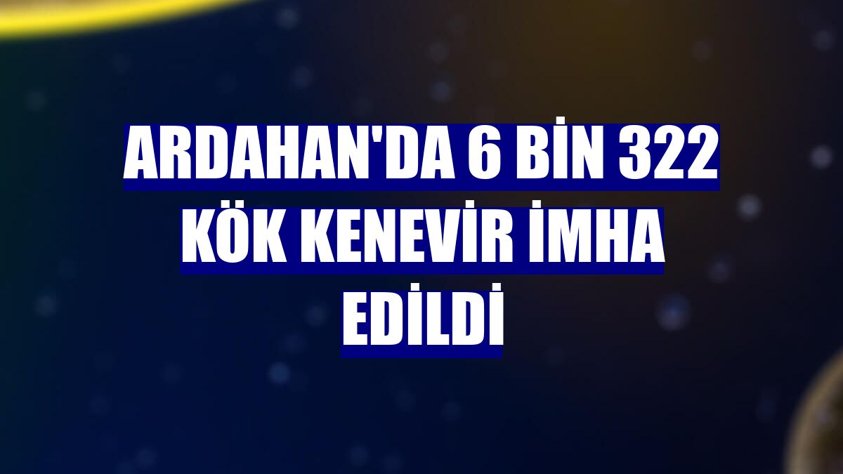 Ardahan'da 6 bin 322 kök kenevir imha edildi