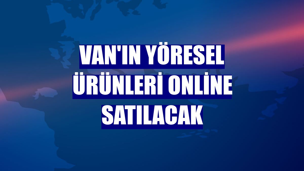 Van'ın yöresel ürünleri online satılacak