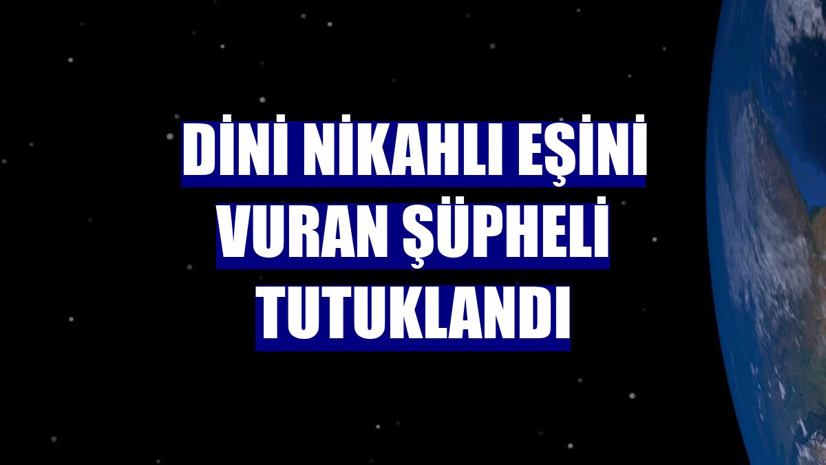 Dini nikahlı eşini vuran şüpheli tutuklandı