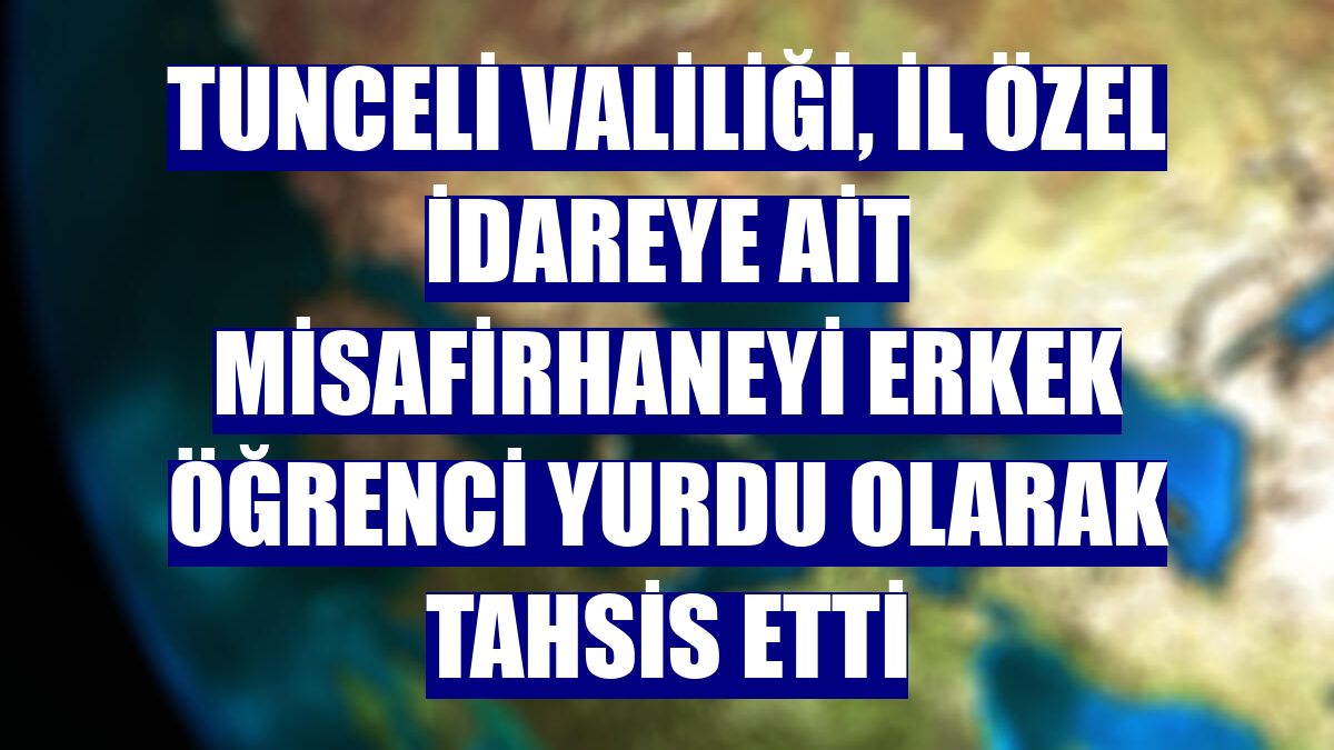 Tunceli Valiliği, İl Özel İdareye ait misafirhaneyi erkek öğrenci yurdu olarak tahsis etti