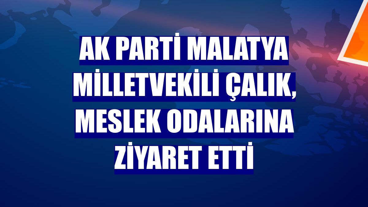AK Parti Malatya Milletvekili Çalık, meslek odalarına ziyaret etti
