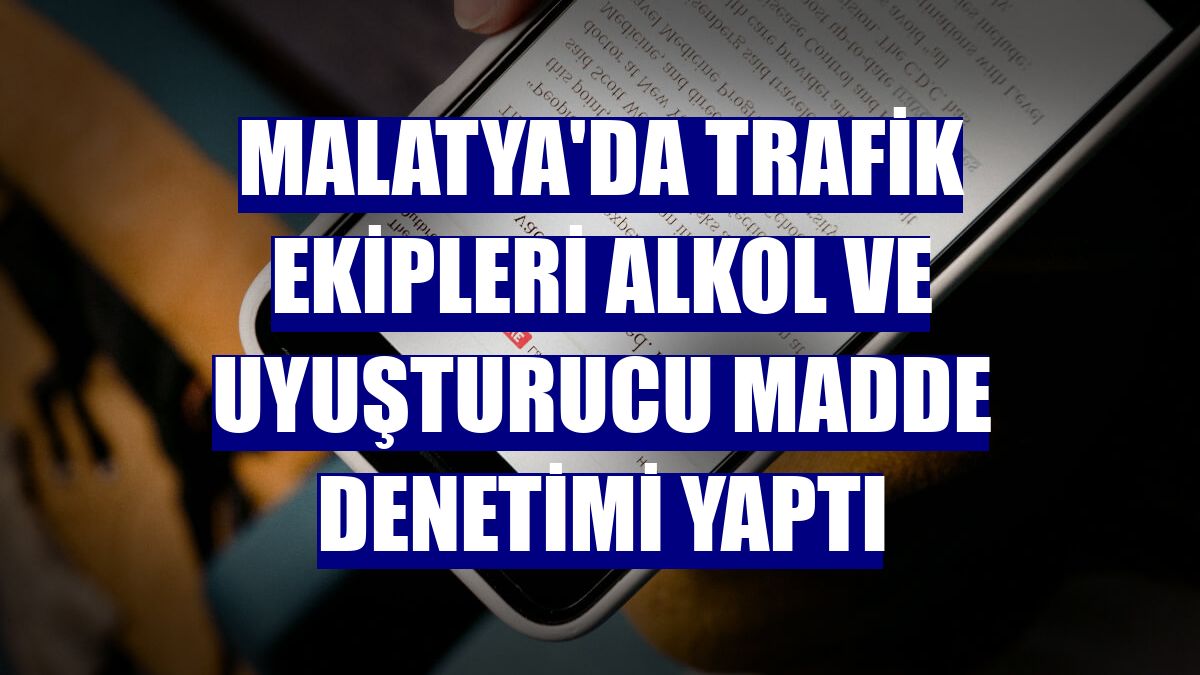 Malatya'da trafik ekipleri alkol ve uyuşturucu madde denetimi yaptı