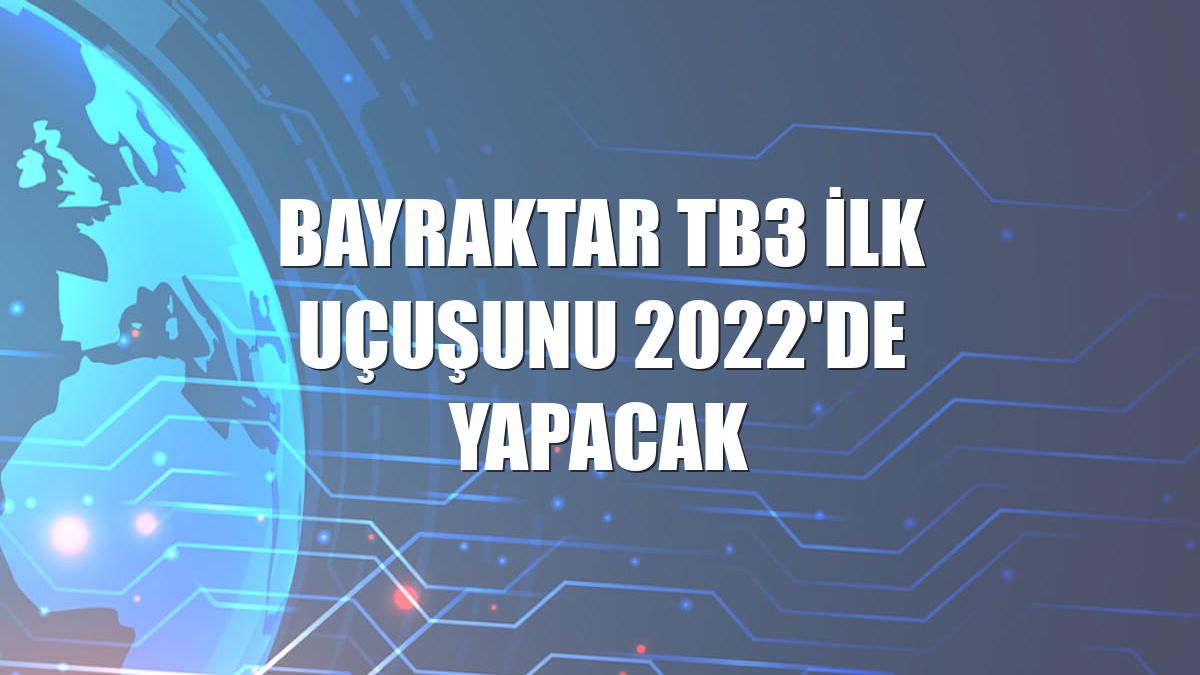 Bayraktar TB3 ilk uçuşunu 2022'de yapacak