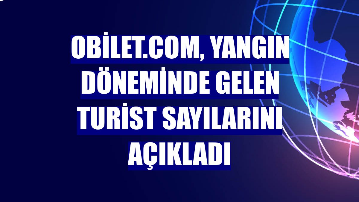 obilet.com, yangın döneminde gelen turist sayılarını açıkladı