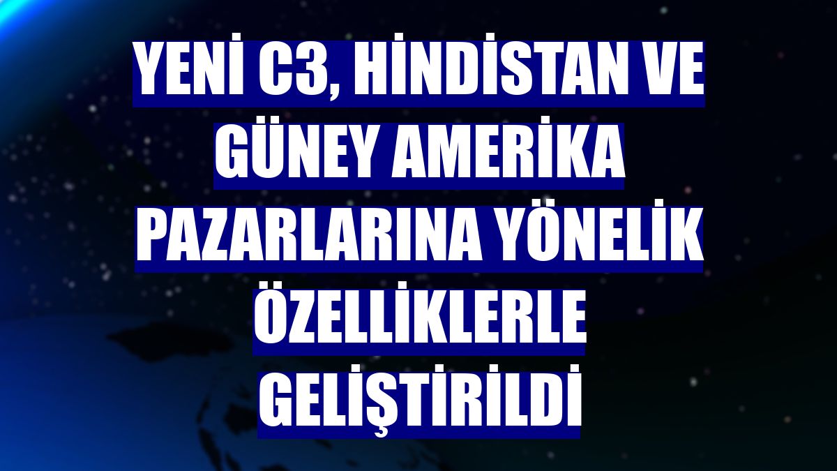 Yeni C3, Hindistan ve Güney Amerika pazarlarına yönelik özelliklerle geliştirildi