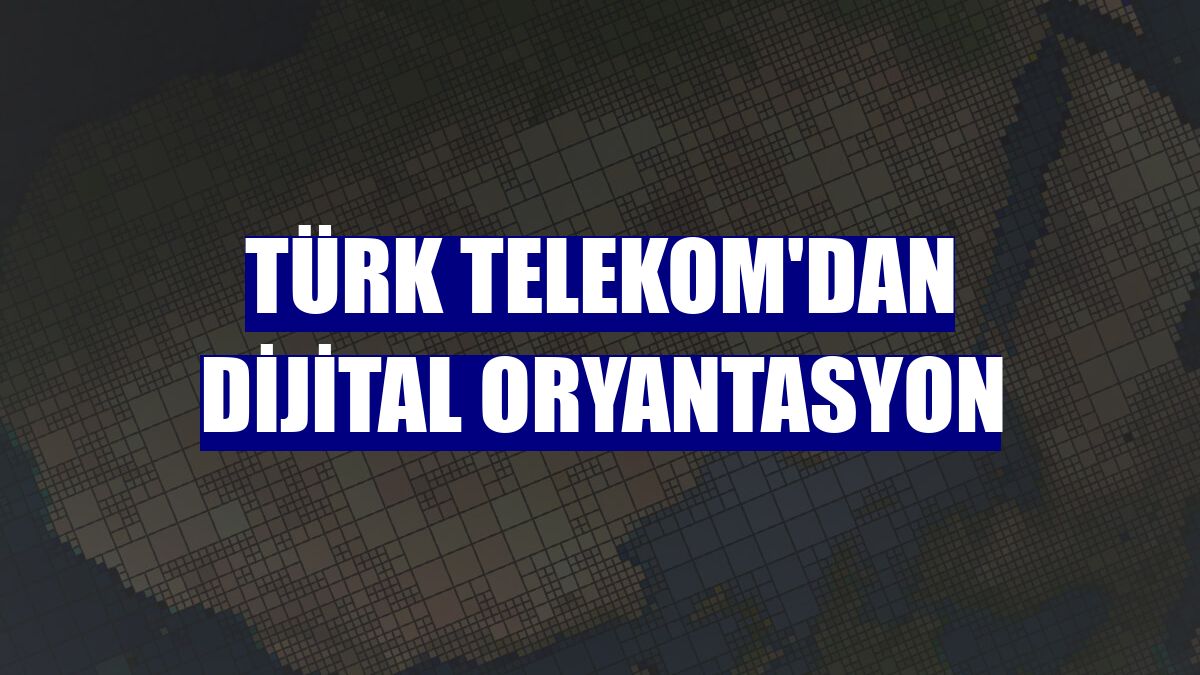 Türk Telekom'dan dijital oryantasyon