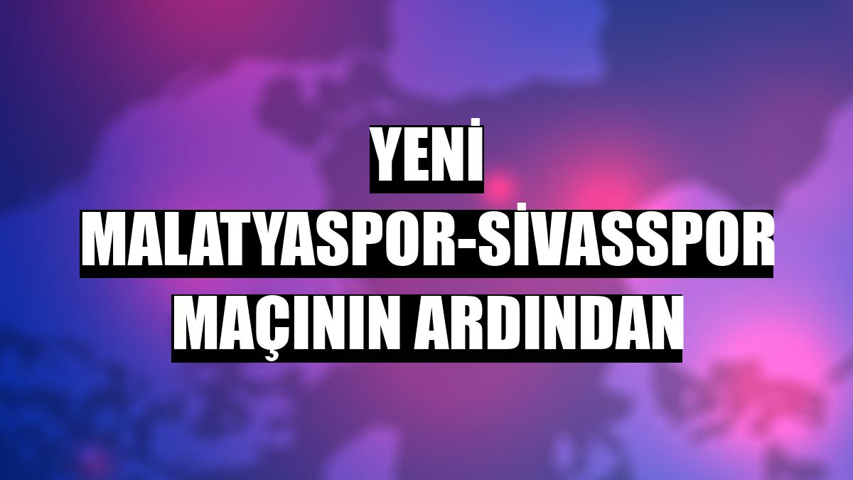Yeni Malatyaspor-Sivasspor maçının ardından
