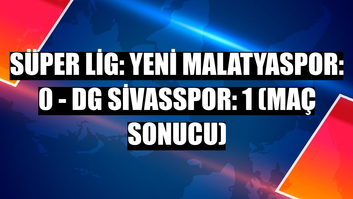 Süper Lig: Yeni Malatyaspor: 0 - DG Sivasspor: 1 (maç sonucu)