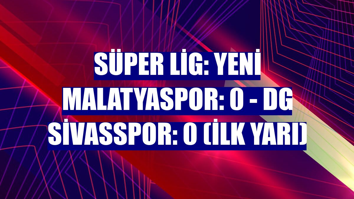 Süper Lig: Yeni Malatyaspor: 0 - DG Sivasspor: 0 (ilk yarı)