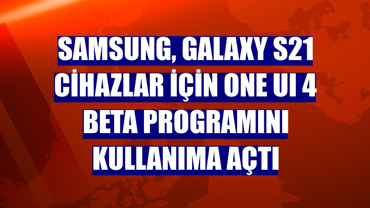 Samsung, Galaxy S21 cihazlar için One UI 4 Beta programını kullanıma açtı