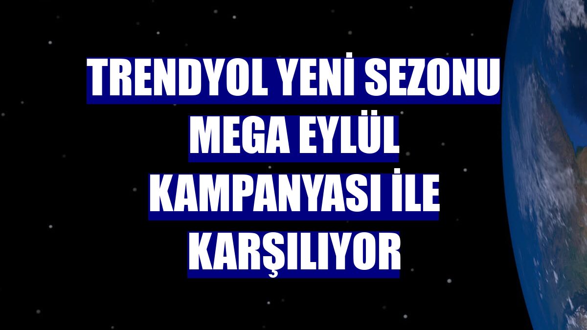 Trendyol yeni sezonu Mega Eylül kampanyası ile karşılıyor