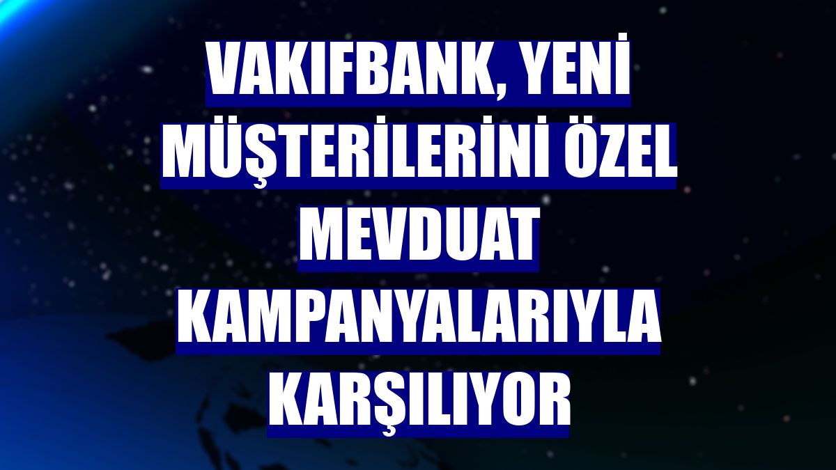 VakıfBank, yeni müşterilerini özel mevduat kampanyalarıyla karşılıyor
