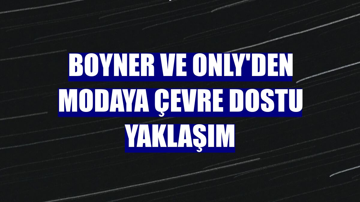Boyner ve ONLY'den modaya çevre dostu yaklaşım