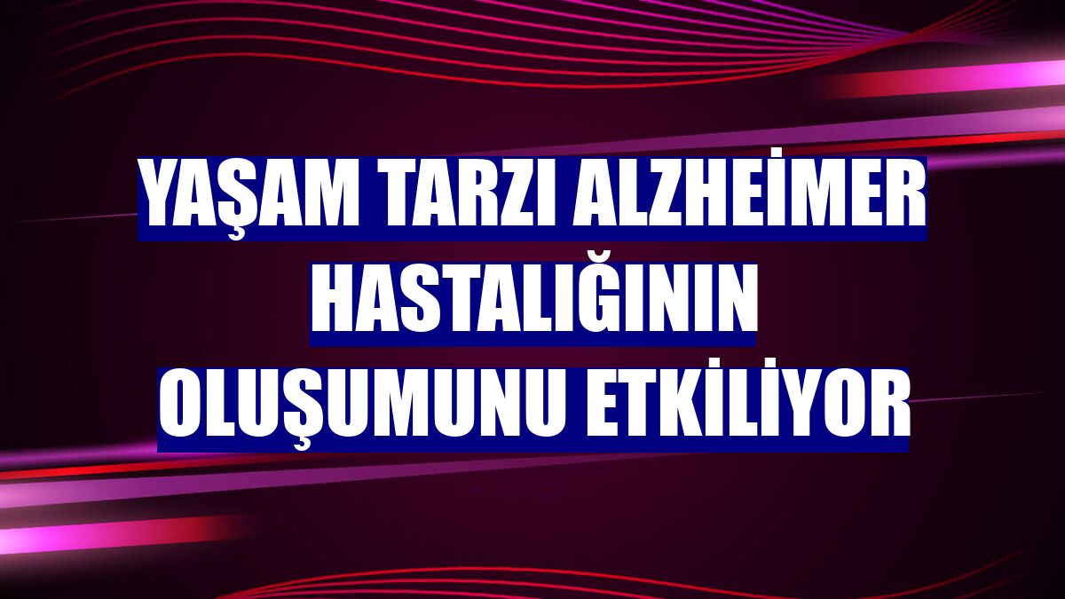 Yaşam tarzı Alzheimer hastalığının oluşumunu etkiliyor