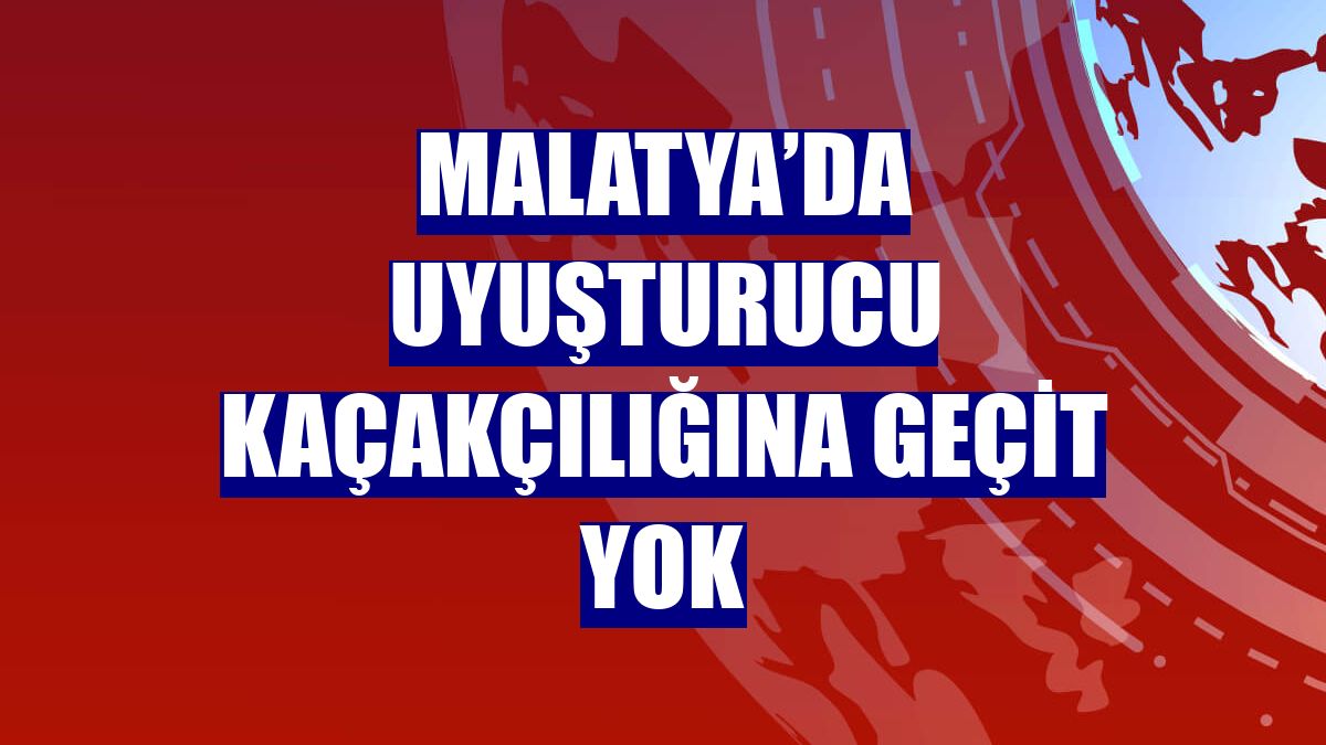 Malatya’da uyuşturucu kaçakçılığına geçit yok
